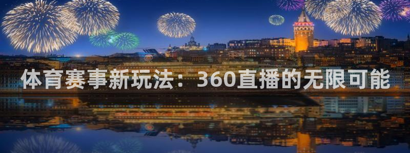 黑白体育app直播：体育赛事新玩法：360直播的无限可能