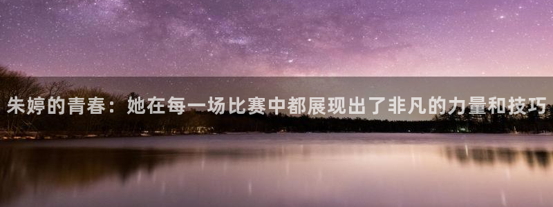 黑白体育直播nba在线观看：朱婷的青春：她在每一场比赛中都展现出了非凡的力量和技巧