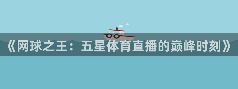 黑白体育nba在线直播观看：《网球之王：五星体育直播的巅峰时刻》
